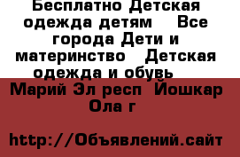 Бесплатно Детская одежда детям  - Все города Дети и материнство » Детская одежда и обувь   . Марий Эл респ.,Йошкар-Ола г.